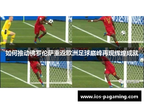 如何推动佛罗伦萨重返欧洲足球巅峰再现辉煌成就 如何推动佛罗伦萨重返欧洲足球巅峰再现辉煌成就