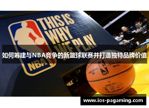 如何筹建与NBA竞争的新篮球联赛并打造独特品牌价值 如何筹建与NBA竞争的新篮球联赛并打造独特品牌价值