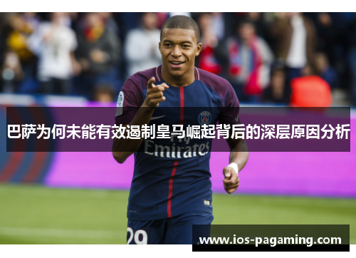 巴萨为何未能有效遏制皇马崛起背后的深层原因分析 巴萨为何未能有效遏制皇马崛起背后的深层原因分析