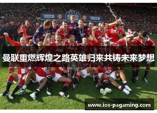 曼联重燃辉煌之路英雄归来共铸未来梦想 曼联重燃辉煌之路英雄归来共铸未来梦想