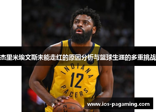 杰里米埃文斯未能走红的原因分析与篮球生涯的多重挑战 杰里米埃文斯未能走红的原因分析与篮球生涯的多重挑战