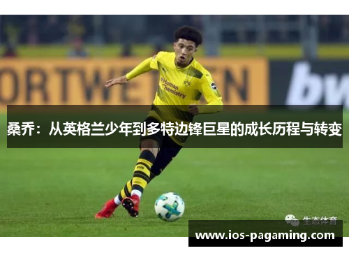 桑乔:从英格兰少年到多特边锋巨星的成长历程与转变 桑乔:从英格兰少年到多特边锋巨星的成长历程与转变