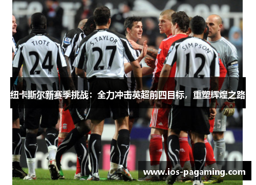纽卡斯尔新赛季挑战:全力冲击英超前四目标,重塑辉煌之路 纽卡斯尔新赛季挑战:全力冲击英超前四目标,重塑辉煌之路