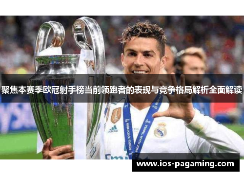 聚焦本赛季欧冠射手榜当前领跑者的表现与竞争格局解析全面解读 聚焦本赛季欧冠射手榜当前领跑者的表现与竞争格局解析全面解读
