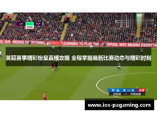 英超赛事精彩纷呈直播攻略 全程掌握最新比赛动态与精彩时刻 英超赛事精彩纷呈直播攻略 全程掌握最新比赛动态与精彩时刻
