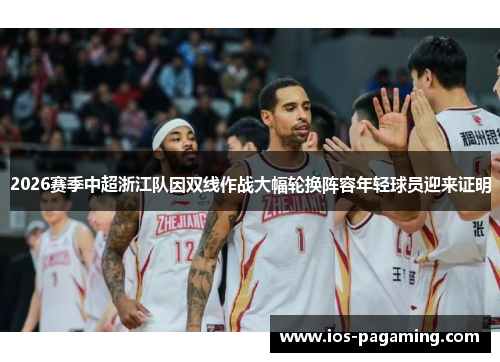 2026赛季中超浙江队因双线作战大幅轮换阵容年轻球员迎来证明 2026赛季中超浙江队因双线作战大幅轮换阵容年轻球员迎来证明
