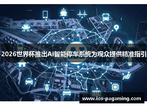 2026世界杯推出AI智能停车系统为观众提供精准指引 2026世界杯推出AI智能停车系统为观众提供精准指引
