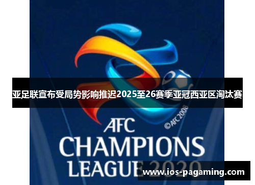 亚足联宣布受局势影响推迟2025至26赛季亚冠西亚区淘汰赛 亚足联宣布受局势影响推迟2025至26赛季亚冠西亚区淘汰赛