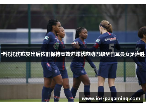 卡托托伤愈复出后依旧保持高效进球状态助巴黎圣日耳曼女足连胜 卡托托伤愈复出后依旧保持高效进球状态助巴黎圣日耳曼女足连胜