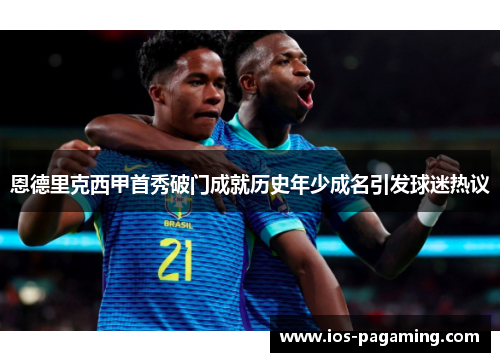 恩德里克西甲首秀破门成就历史年少成名引发球迷热议