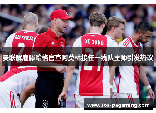 曼联解雇滕哈格官宣阿莫林接任一线队主帅引发热议 曼联解雇滕哈格官宣阿莫林接任一线队主帅引发热议