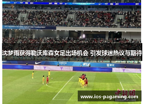 沈梦雨获得勒沃库森女足出场机会 引发球迷热议与期待