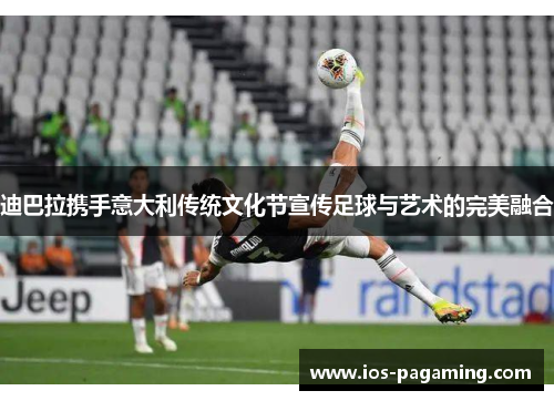 迪巴拉携手意大利传统文化节宣传足球与艺术的完美融合