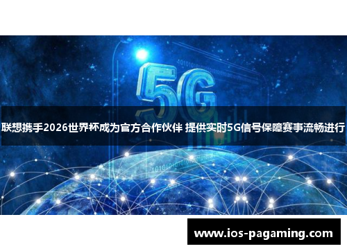 联想携手2026世界杯成为官方合作伙伴 提供实时5G信号保障赛事流畅进行 联想携手2026世界杯成为官方合作伙伴 提供实时5G信号保障赛事流畅进行