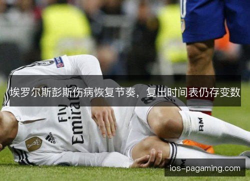 埃罗尔斯彭斯伤病恢复节奏，复出时间表仍存变数